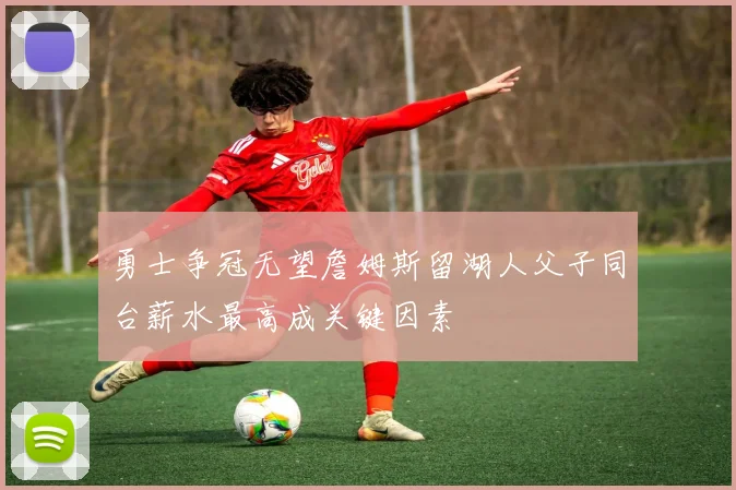勇士争冠无望詹姆斯留湖人父子同台薪水最高成关键因素