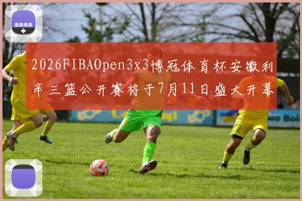 2026FIBAOpen3x3博冠体育杯安徽利辛三篮公开赛将于7月11日盛大开幕