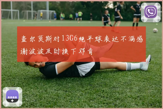 查尔莫斯对13G6绝平球表达不满感谢波波及时换下邓肯