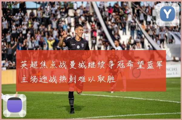英超焦点战曼城继续争冠希望蓝军主场迎战热刺难以取胜