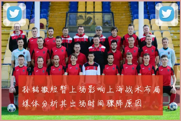 孙铭徽短暂上场影响上海战术布局媒体分析其出场时间骤降原因