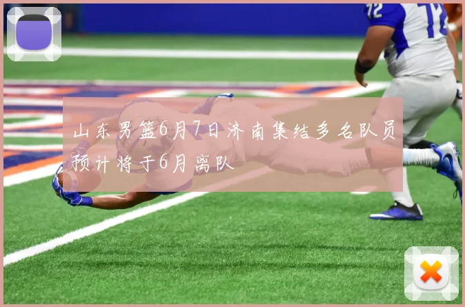 山东男篮6月7日济南集结多名队员预计将于6月离队