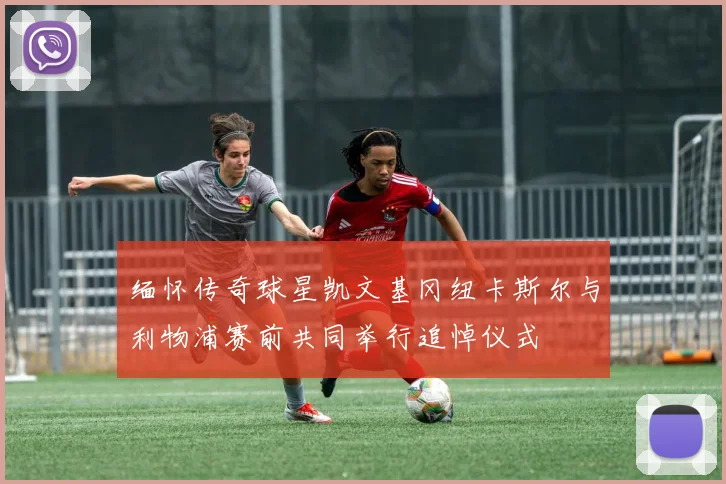 缅怀传奇球星凯文基冈纽卡斯尔与利物浦赛前共同举行追悼仪式