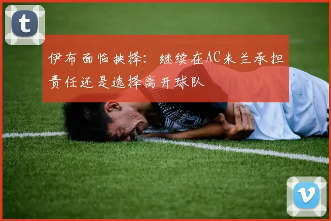 伊布面临抉择：继续在AC米兰承担责任还是选择离开球队
